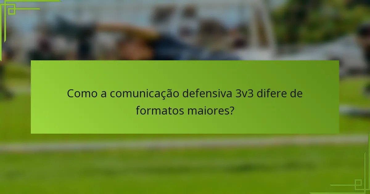 Como a comunicação defensiva 3v3 difere de formatos maiores?