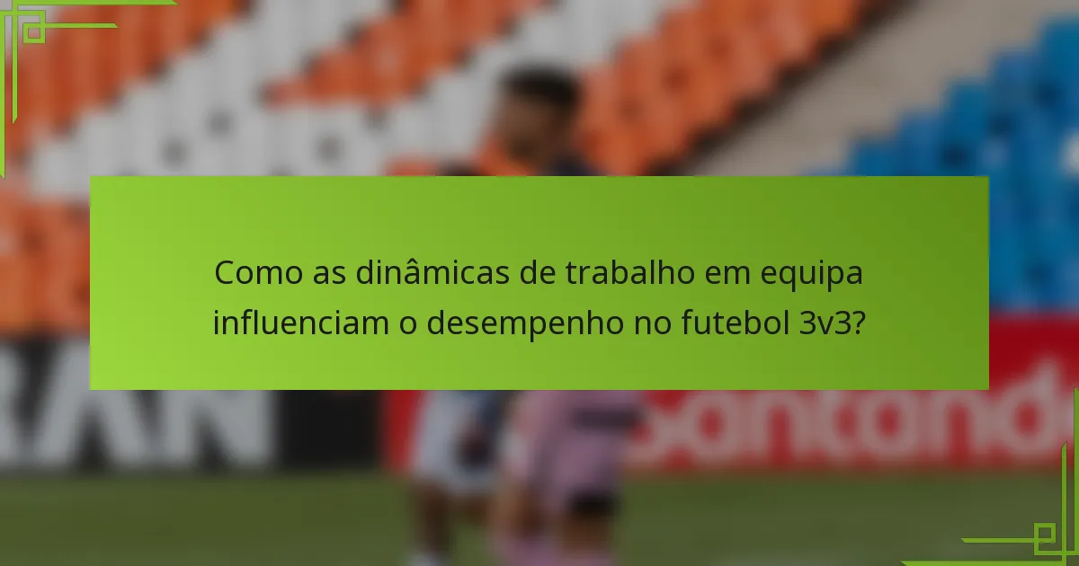 Como as dinâmicas de trabalho em equipa influenciam o desempenho no futebol 3v3?
