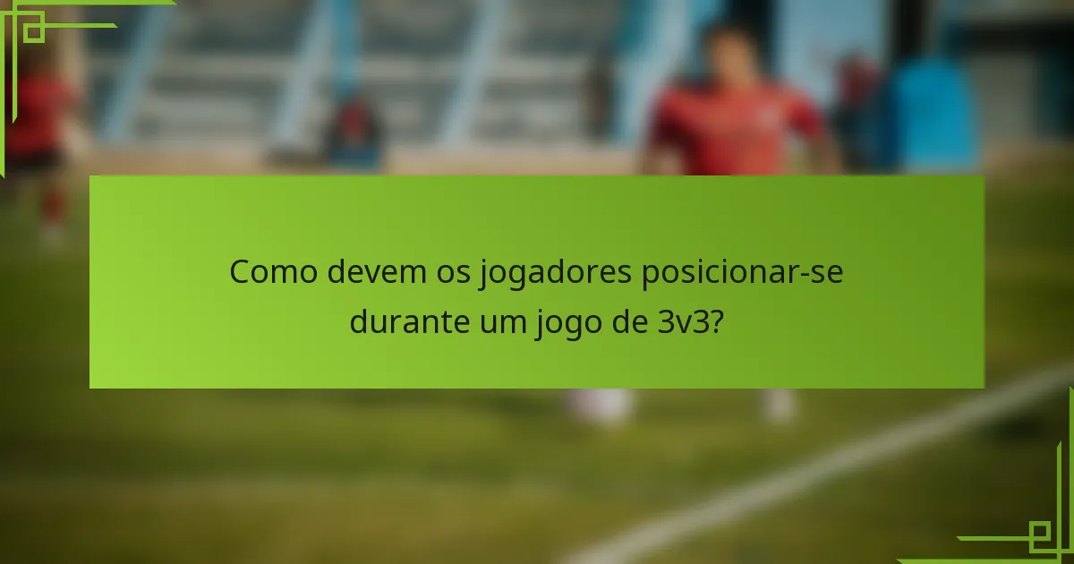 Como devem os jogadores posicionar-se durante um jogo de 3v3?