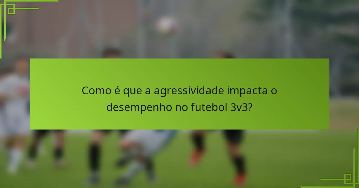 Como é que a agressividade impacta o desempenho no futebol 3v3?