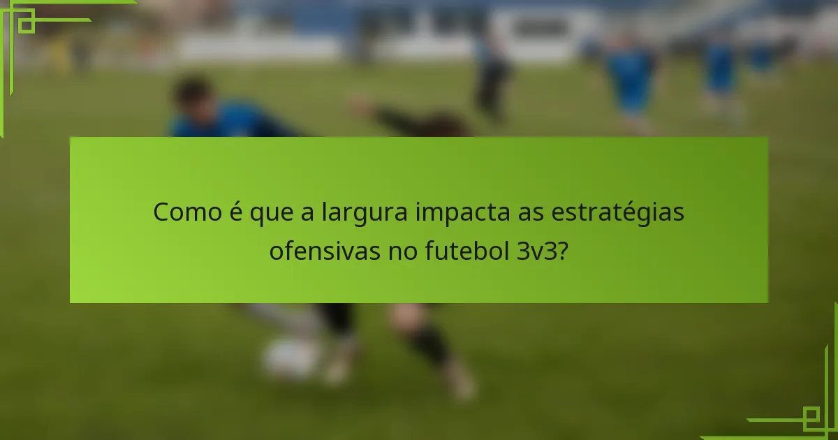 Como é que a largura impacta as estratégias ofensivas no futebol 3v3?