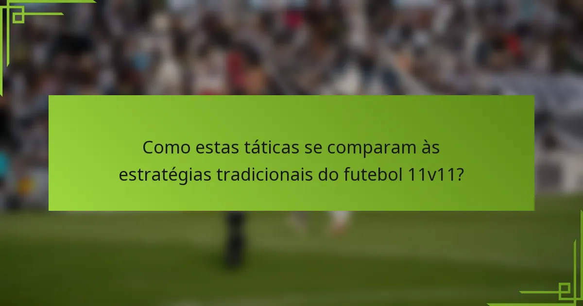 Como estas táticas se comparam às estratégias tradicionais do futebol 11v11?