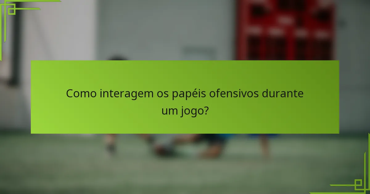 Como interagem os papéis ofensivos durante um jogo?