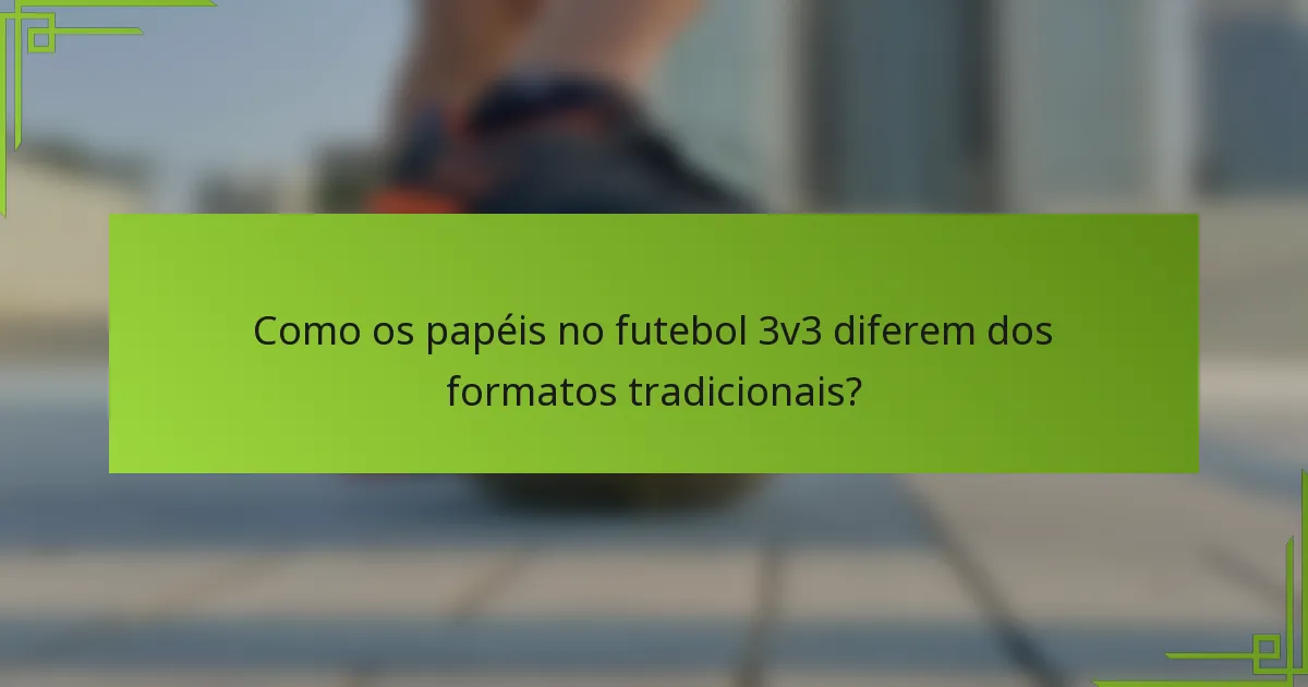 Como os papéis no futebol 3v3 diferem dos formatos tradicionais?