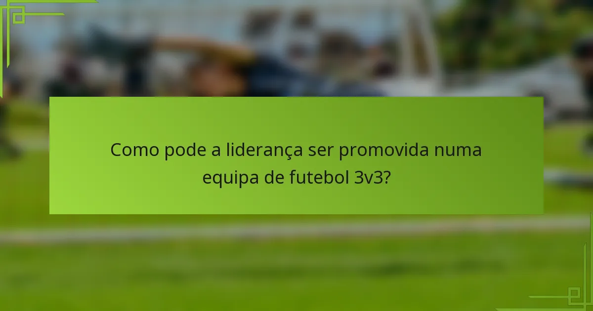 Como pode a liderança ser promovida numa equipa de futebol 3v3?