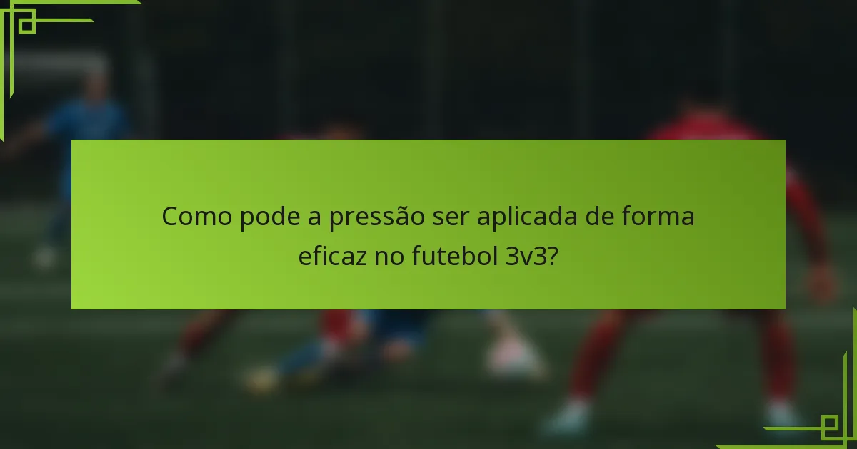 Como pode a pressão ser aplicada de forma eficaz no futebol 3v3?