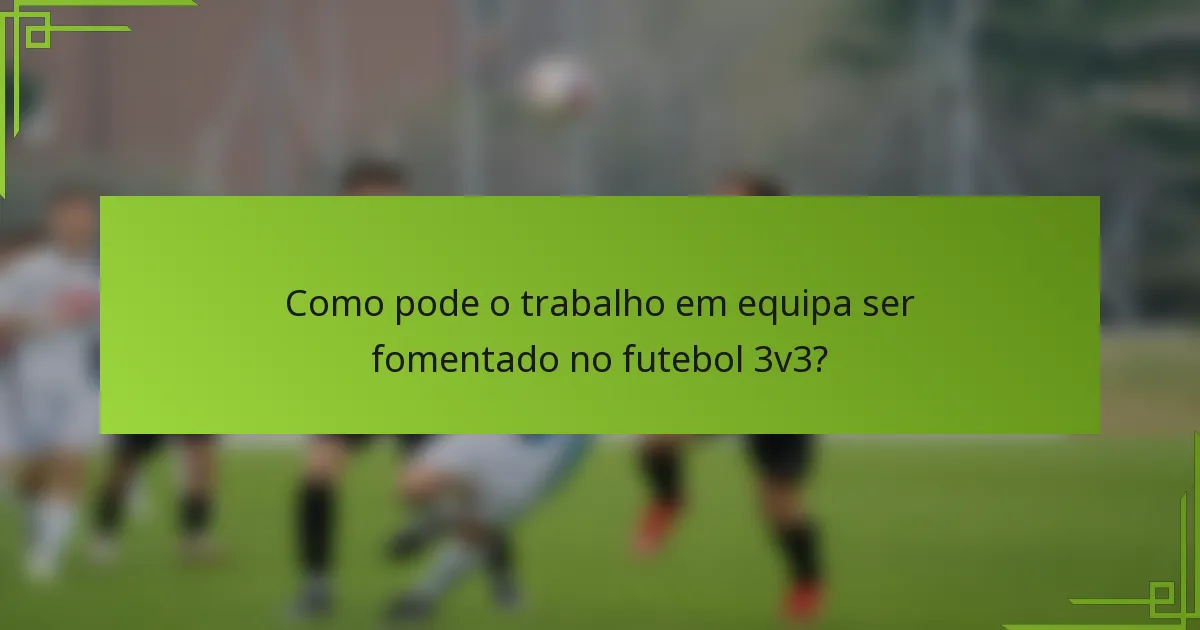 Como pode o trabalho em equipa ser fomentado no futebol 3v3?