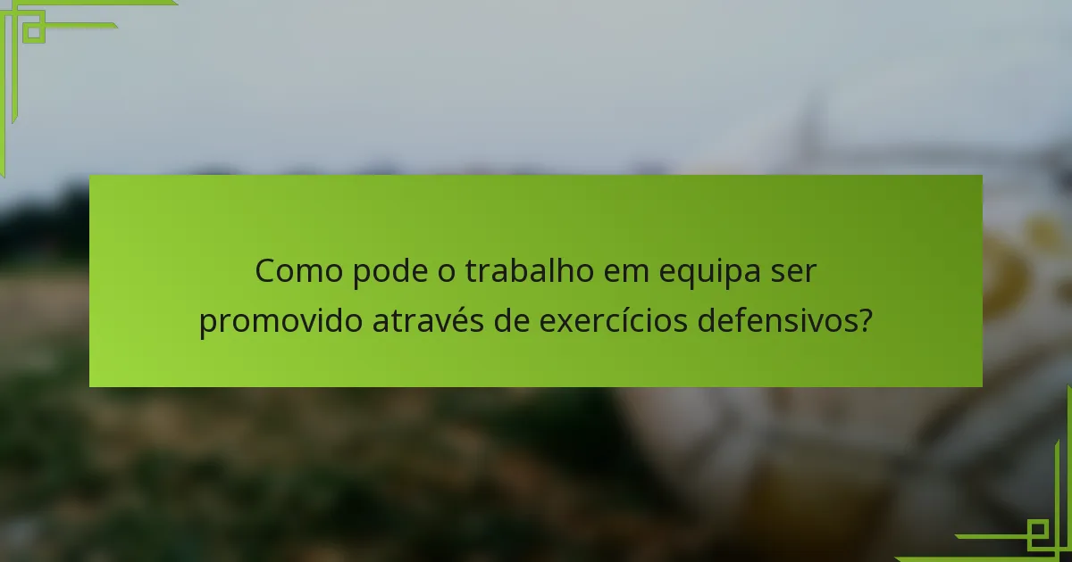 Como pode o trabalho em equipa ser promovido através de exercícios defensivos?