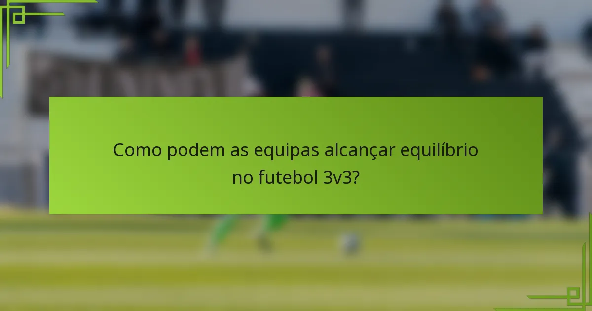 Como podem as equipas alcançar equilíbrio no futebol 3v3?