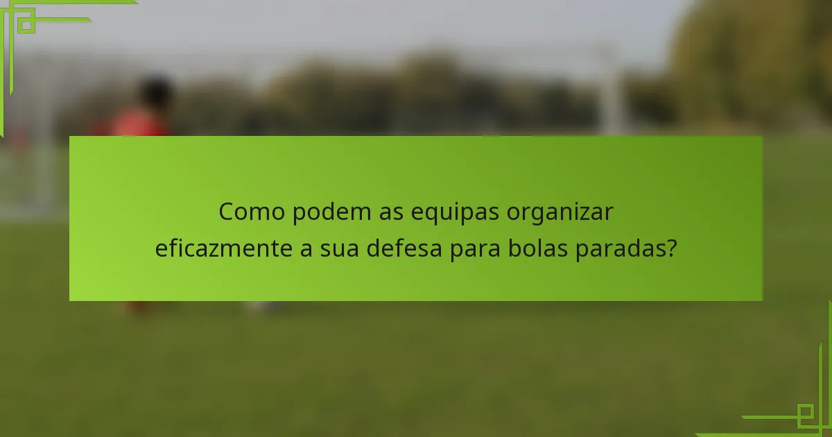 Como podem as equipas organizar eficazmente a sua defesa para bolas paradas?