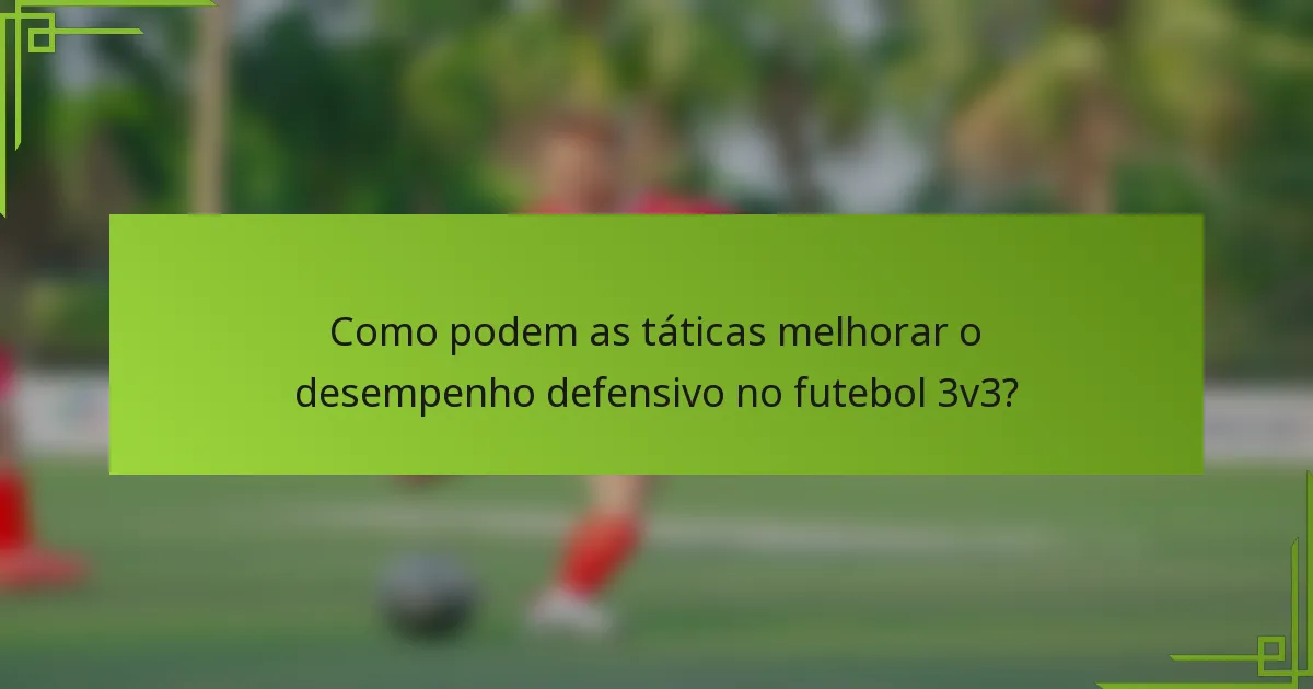 Como podem as táticas melhorar o desempenho defensivo no futebol 3v3?
