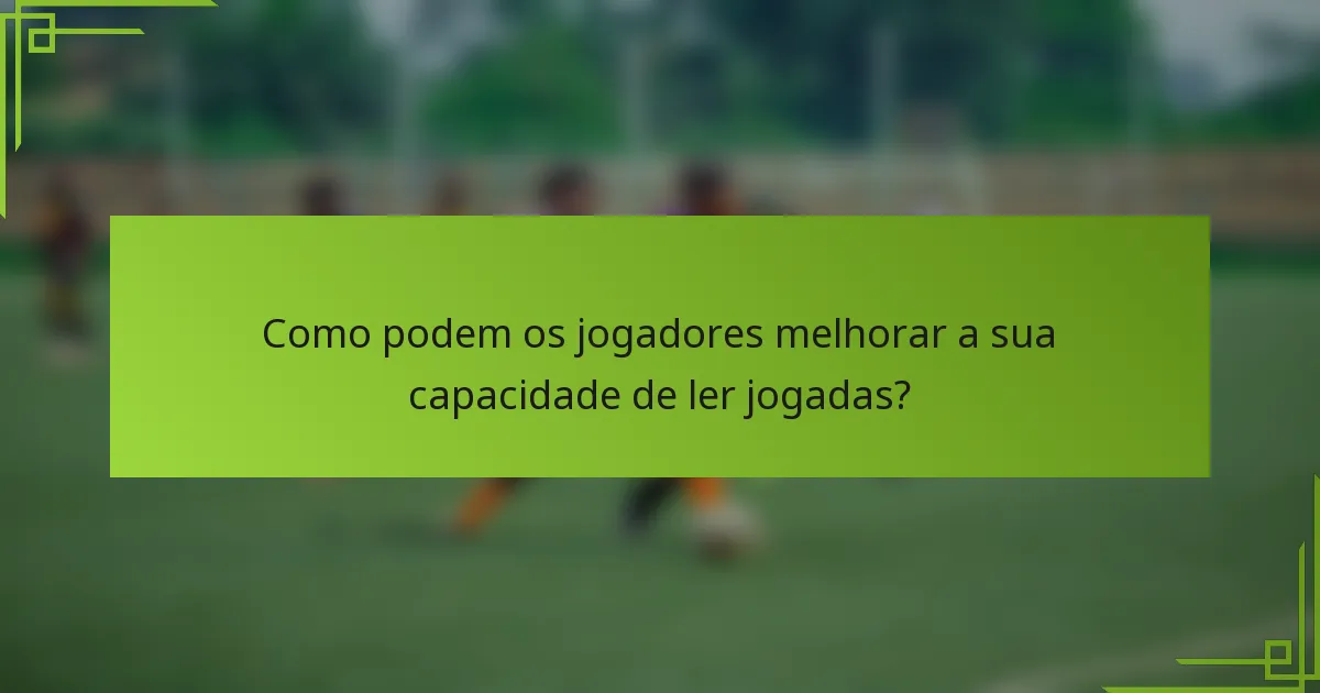 Como podem os jogadores melhorar a sua capacidade de ler jogadas?
