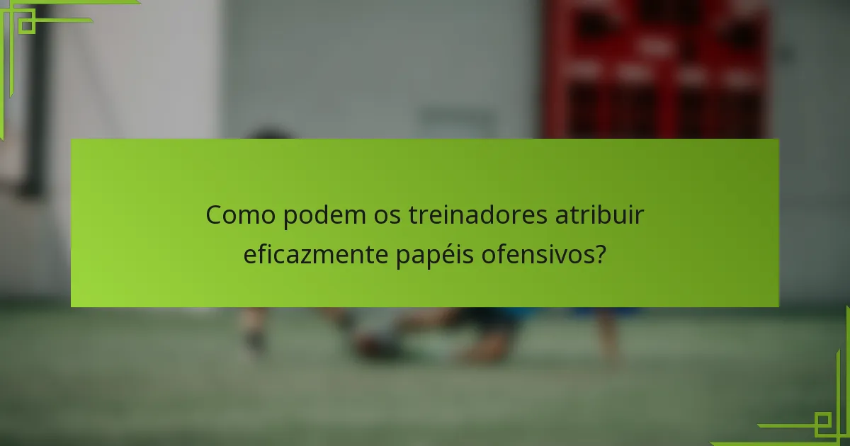 Como podem os treinadores atribuir eficazmente papéis ofensivos?