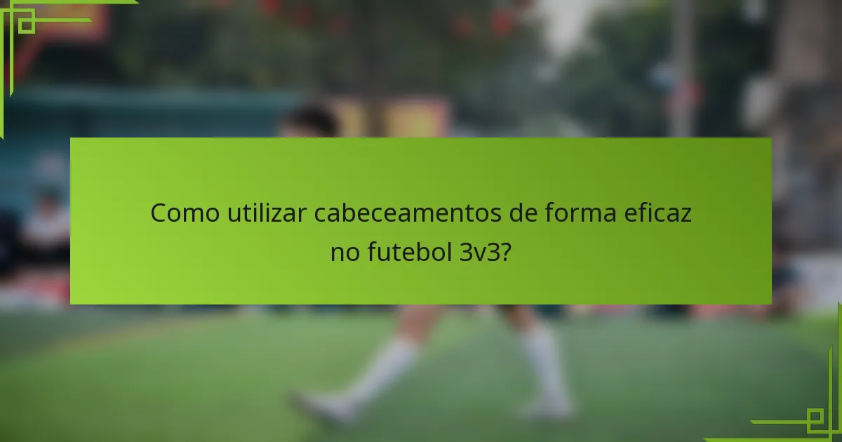 Como utilizar cabeceamentos de forma eficaz no futebol 3v3?