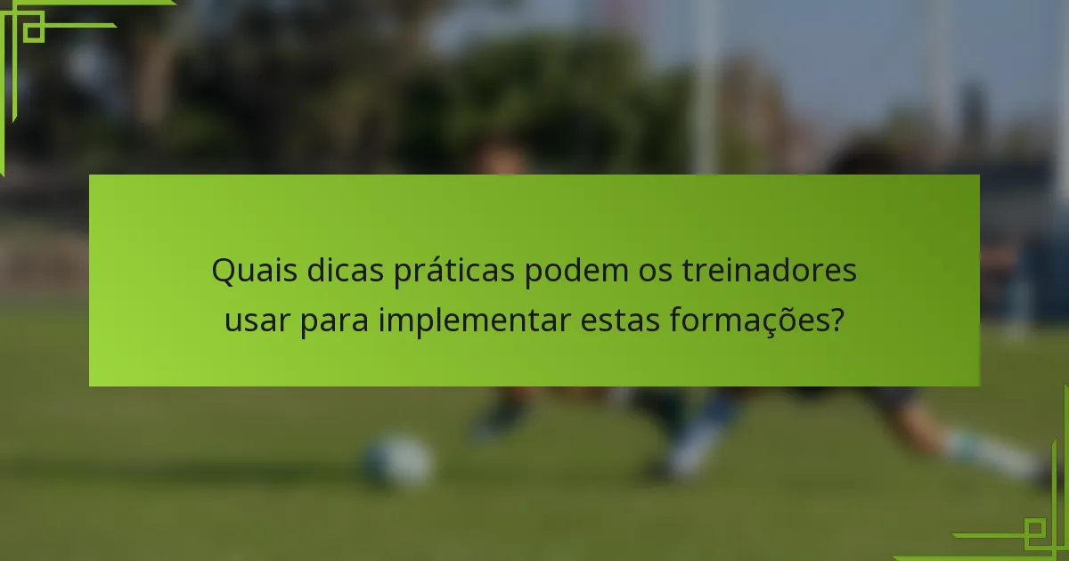Quais dicas práticas podem os treinadores usar para implementar estas formações?