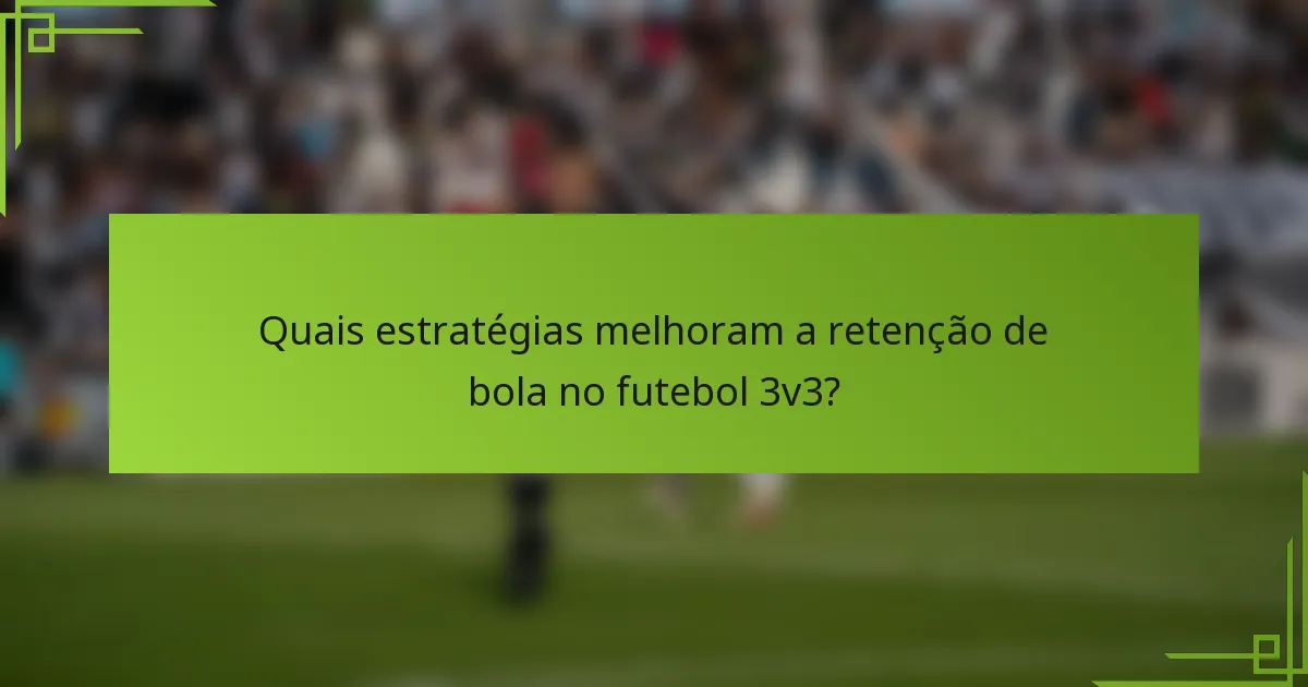 Quais estratégias melhoram a retenção de bola no futebol 3v3?