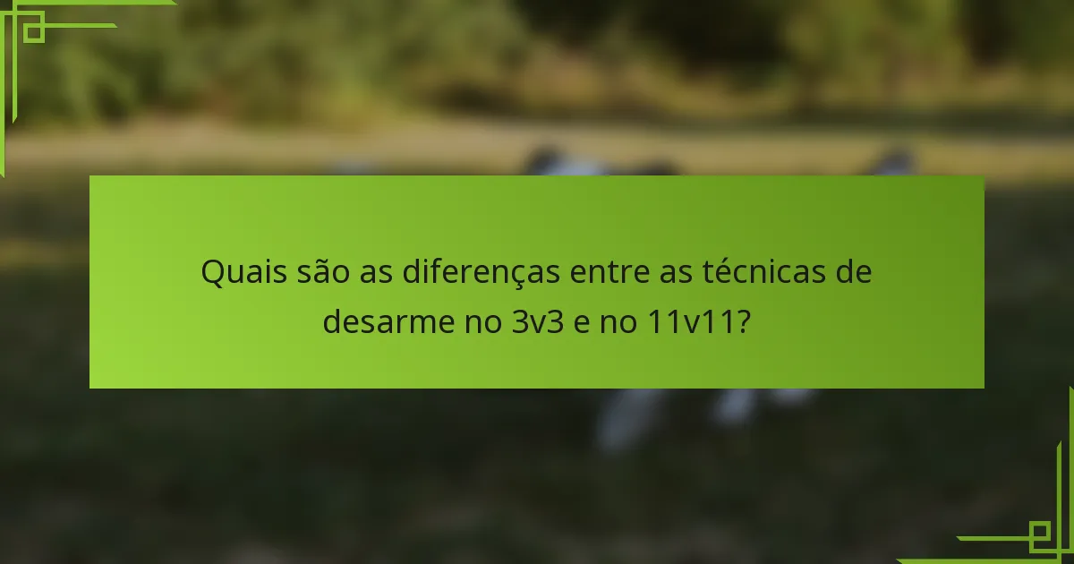 Quais são as diferenças entre as técnicas de desarme no 3v3 e no 11v11?