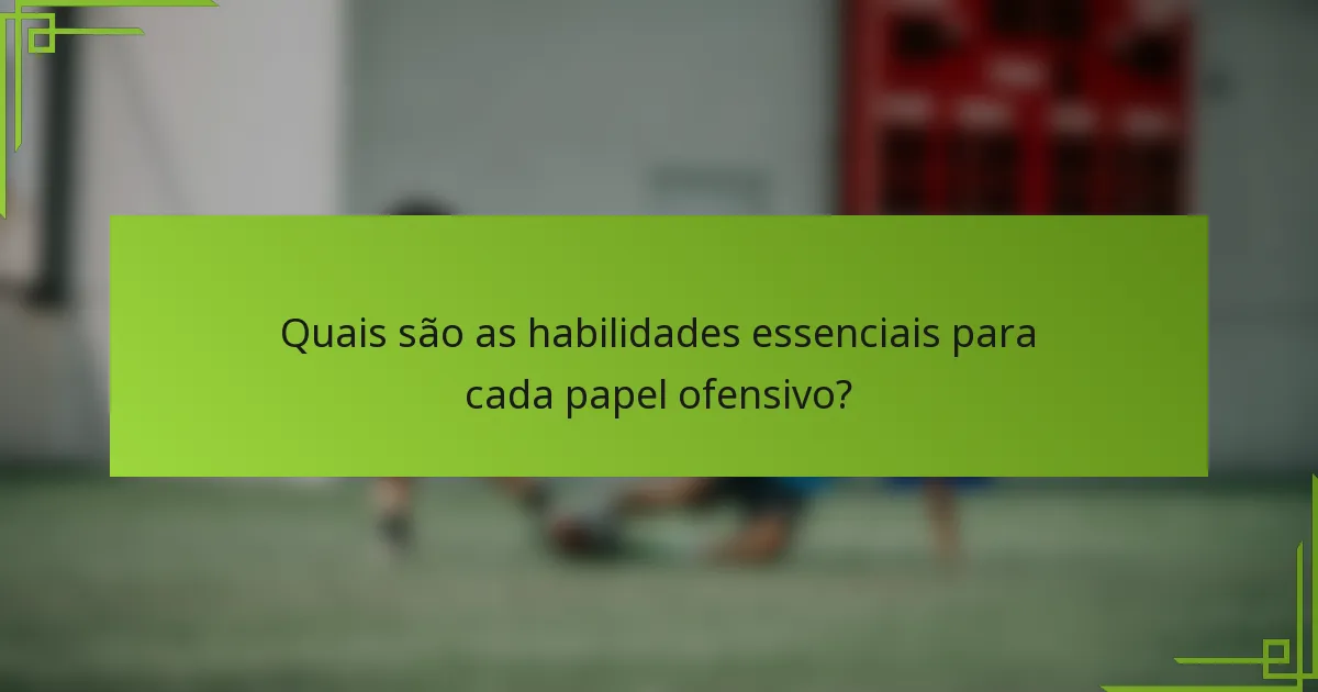 Quais são as habilidades essenciais para cada papel ofensivo?