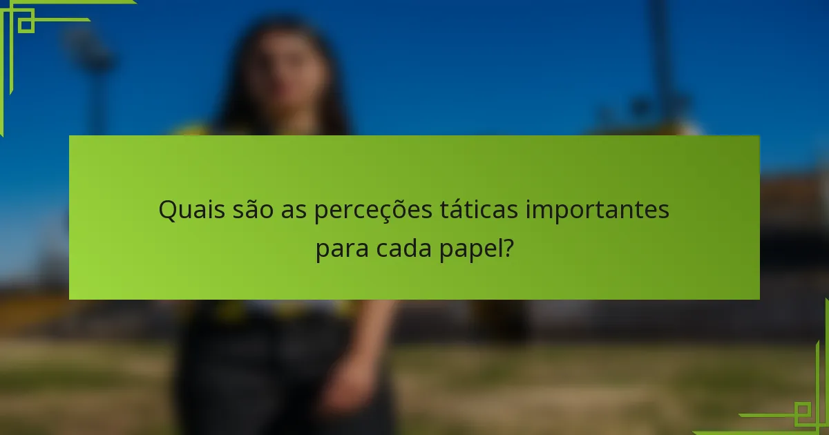 Quais são as perceções táticas importantes para cada papel?