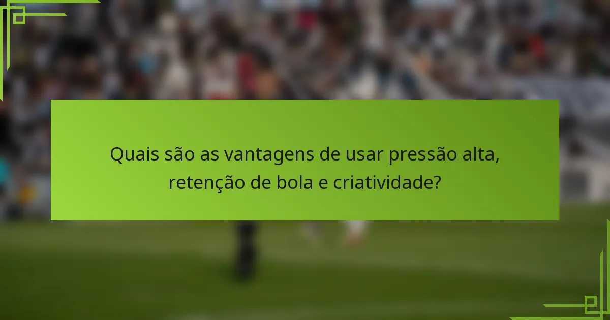 Quais são as vantagens de usar pressão alta, retenção de bola e criatividade?