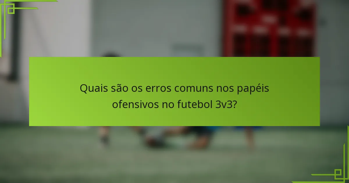 Quais são os erros comuns nos papéis ofensivos no futebol 3v3?