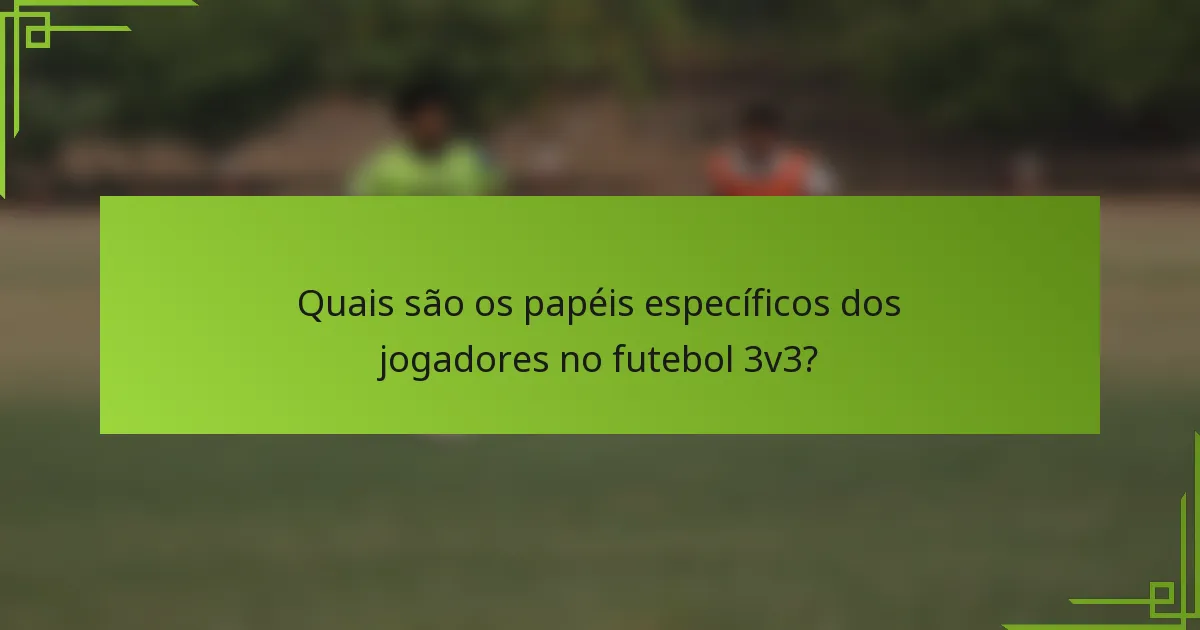 Quais são os papéis específicos dos jogadores no futebol 3v3?