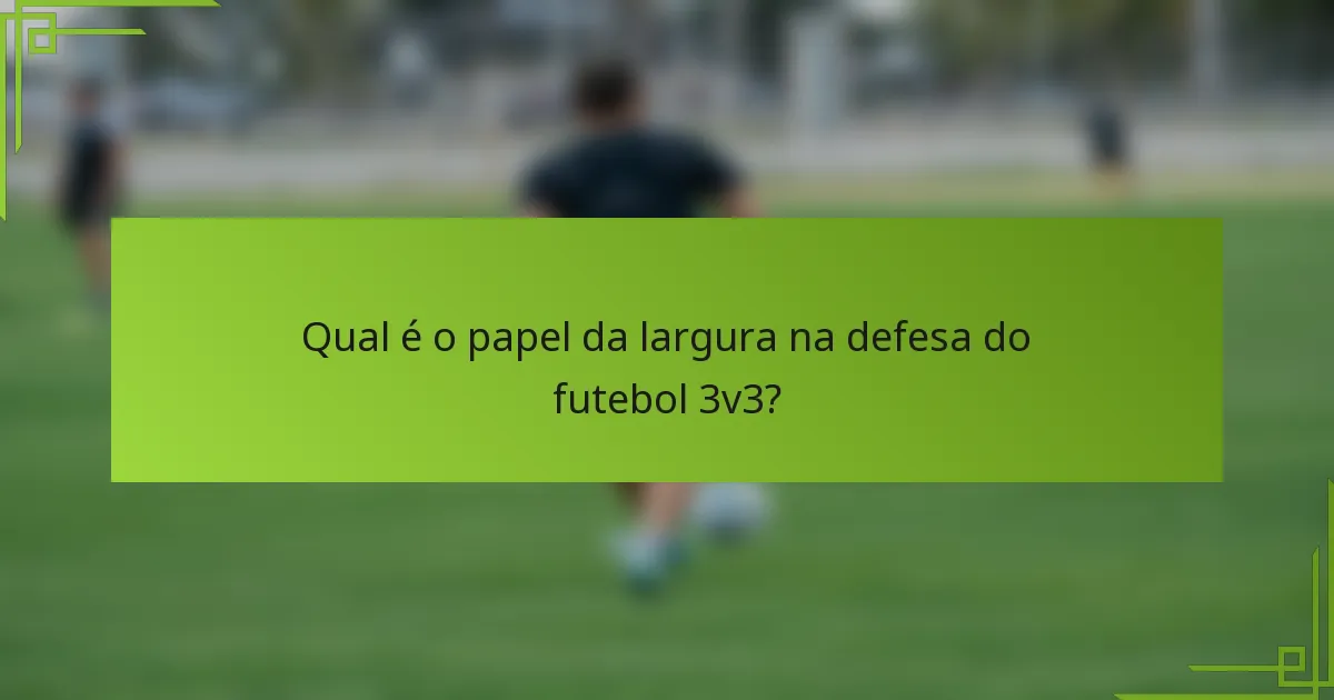 Qual é o papel da largura na defesa do futebol 3v3?