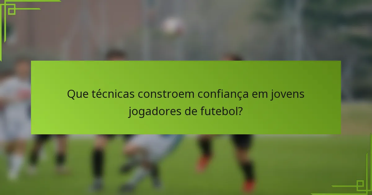 Que técnicas constroem confiança em jovens jogadores de futebol?